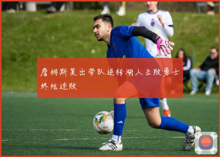詹姆斯复出带队逆转湖人击败勇士终结连败