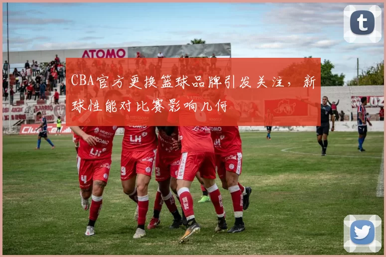 CBA官方更换篮球品牌引发关注,新球性能对比赛影响几何