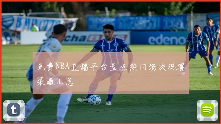 免费NBA直播平台盘点热门场次观赛渠道汇总