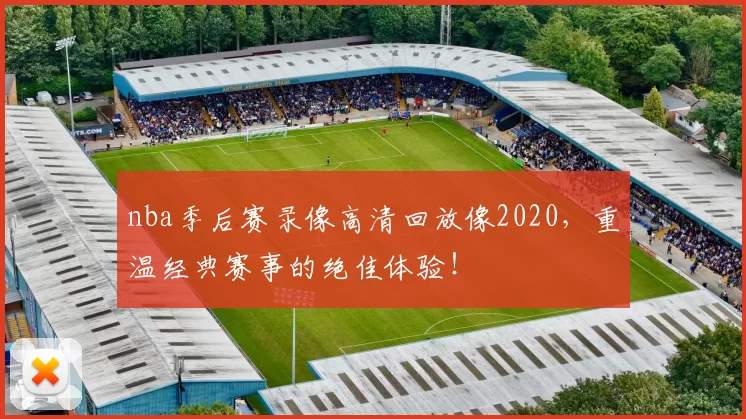 nba季后赛录像高清回放像2020，重温经典赛事的绝佳体验！