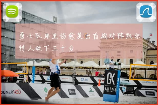 勇士队库里伤愈复出首战对阵凯尔特人砍下三十分
