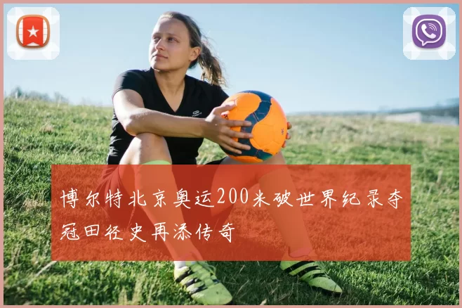 博尔特北京奥运200米破世界纪录夺冠田径史再添传奇