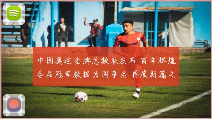 中国奥运金牌总数表发布 百年辉煌各届冠军数据为国争光 再展新篇之路