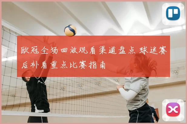 欧冠全场回放观看渠道盘点 球迷赛后补看重点比赛指南