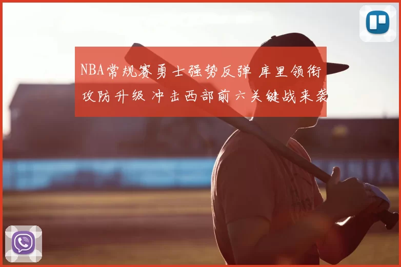 NBA常规赛勇士强势反弹 库里领衔攻防升级 冲击西部前六关键战来袭
