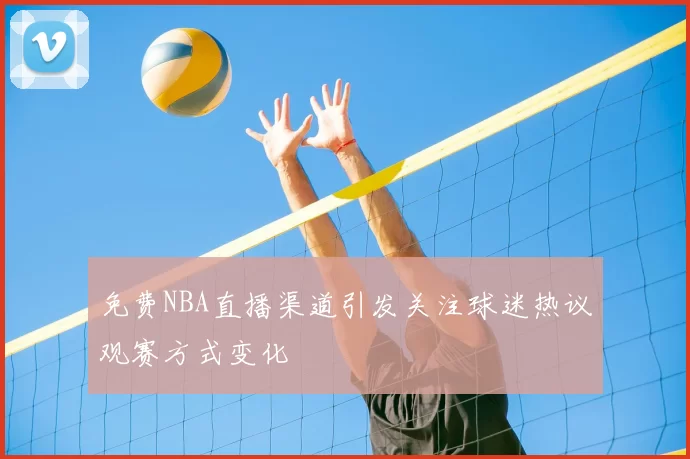 免费NBA直播渠道引发关注球迷热议观赛方式变化