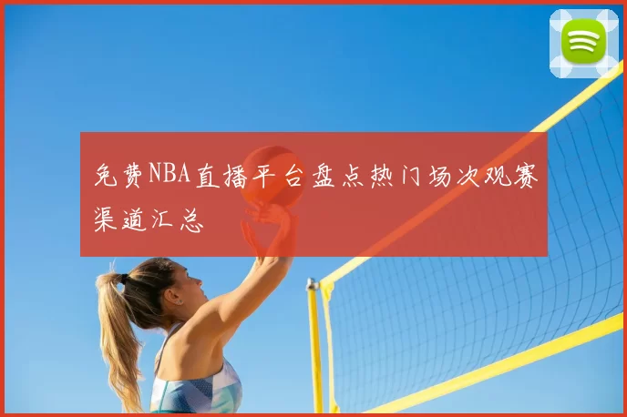 免费NBA直播平台盘点热门场次观赛渠道汇总