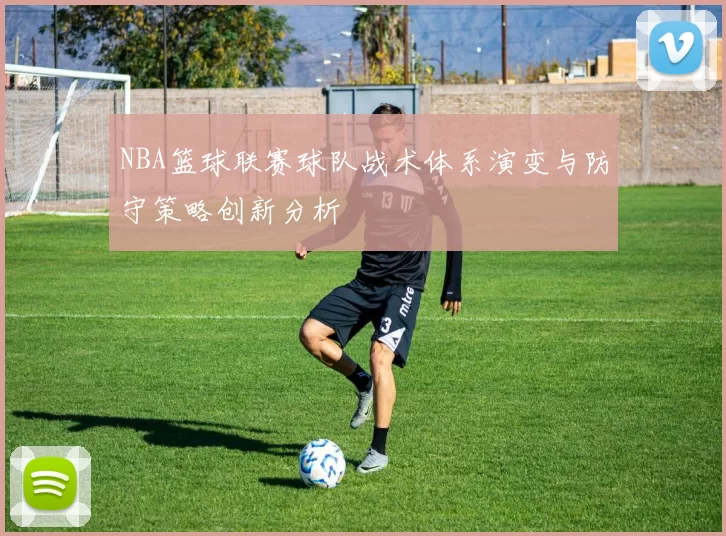 NBA篮球联赛球队战术体系演变与防守策略创新分析
