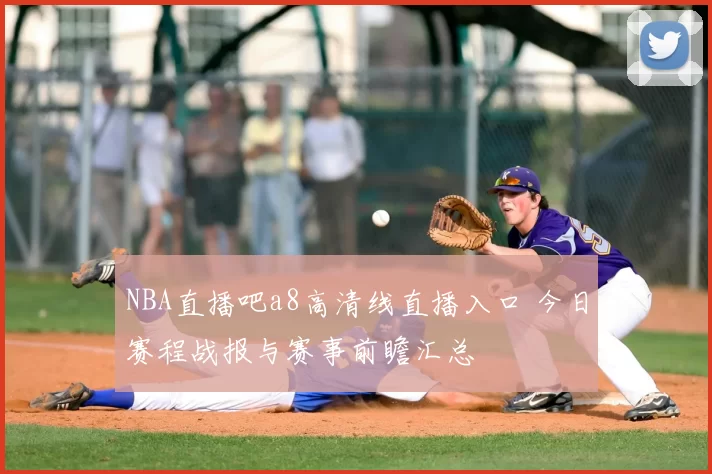 NBA直播吧a8高清线直播入口 今日赛程战报与赛事前瞻汇总