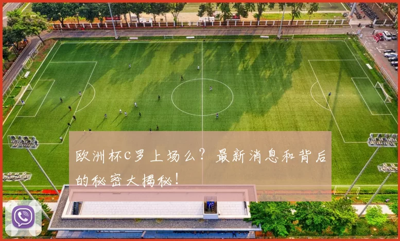 欧洲杯c罗上场么?最新消息和背后的秘密大揭秘!