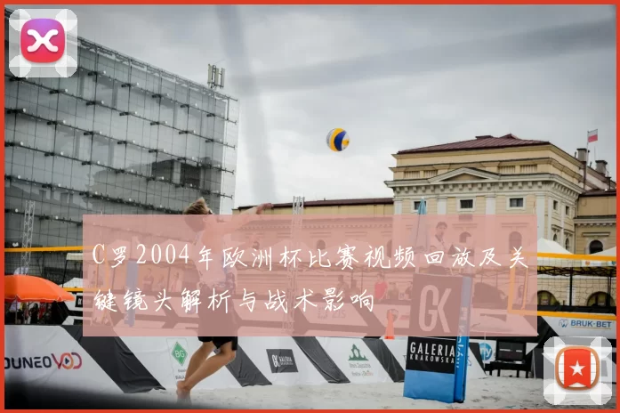 C罗2004年欧洲杯比赛视频回放及关键镜头解析与战术影响