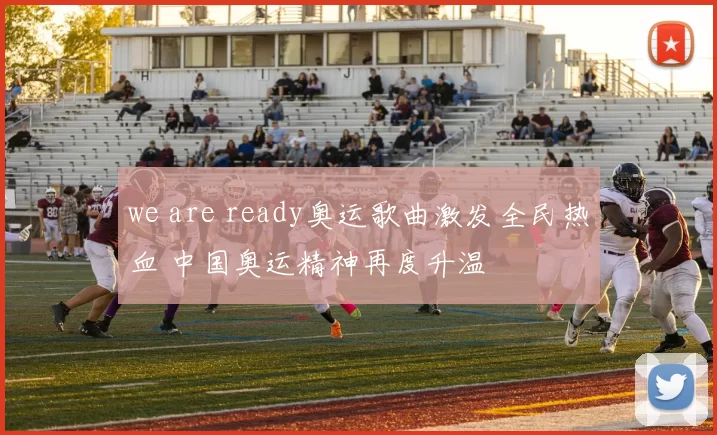 we are ready奥运歌曲激发全民热血 中国奥运精神再度升温