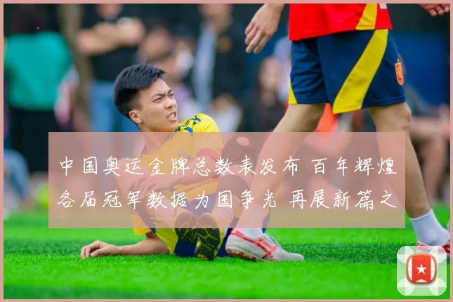 中国奥运金牌总数表发布 百年辉煌各届冠军数据为国争光 再展新篇之路