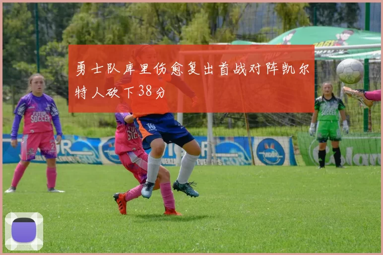 勇士队库里伤愈复出首战对阵凯尔特人砍下38分