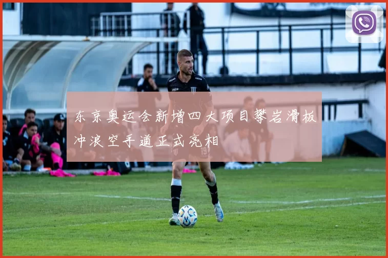 东京奥运会新增四大项目攀岩滑板冲浪空手道正式亮相