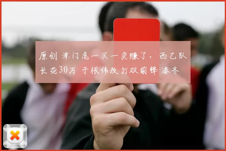 原创 津门虎一买一卖赚了，西乙队长花30万 于根伟改打双前锋 凑齐5外援