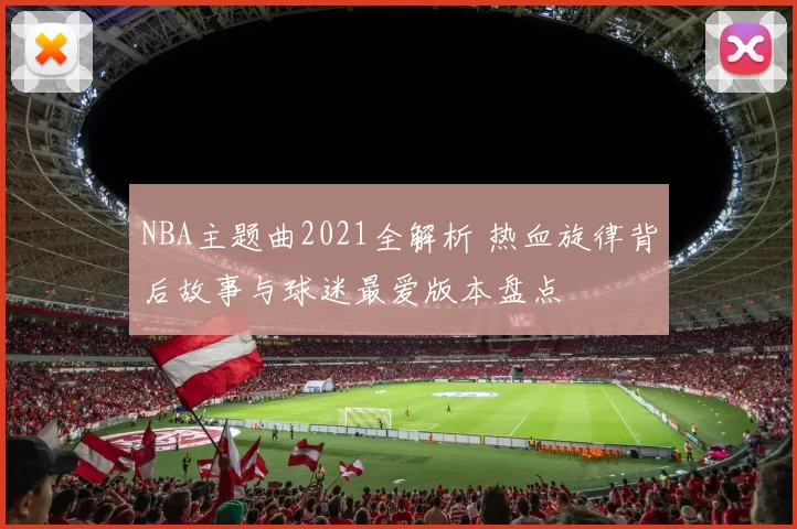 NBA主题曲2021全解析 热血旋律背后故事与球迷最爱版本盘点