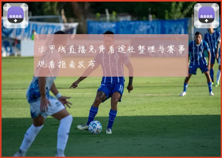 法甲线直播免费看途径整理与赛事观看指南发布