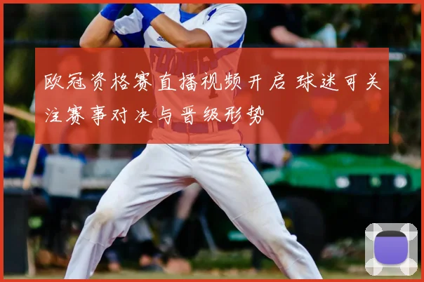 欧冠资格赛直播视频开启 球迷可关注赛事对决与晋级形势