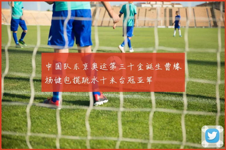 中国队东京奥运第三十金诞生曹缘杨健包揽跳水十米台冠亚军