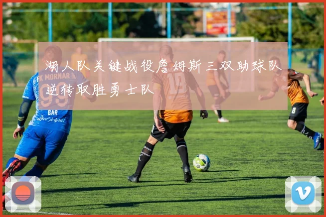 湖人队关键战役詹姆斯三双助球队逆转取胜勇士队