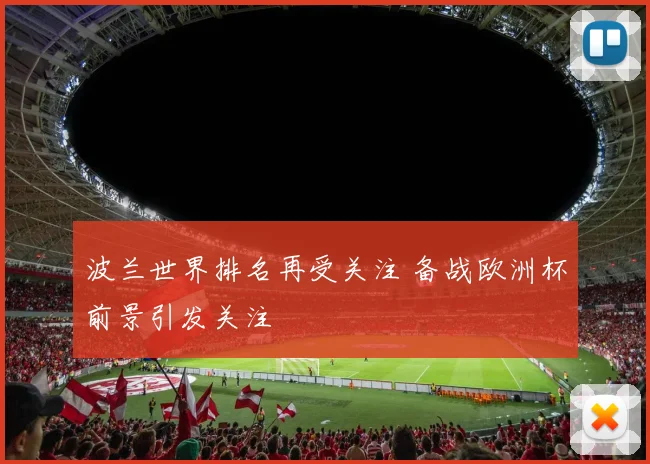 波兰世界排名再受关注 备战欧洲杯前景引发关注