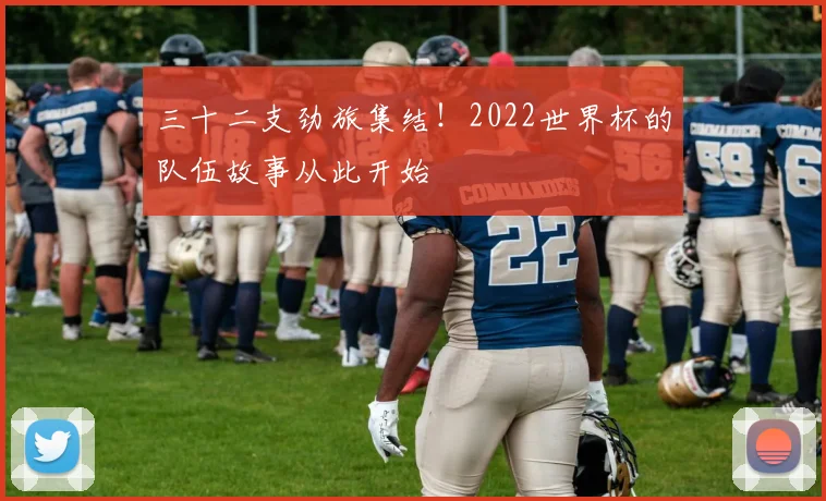 三十二支劲旅集结!2022世界杯的队伍故事从此开始