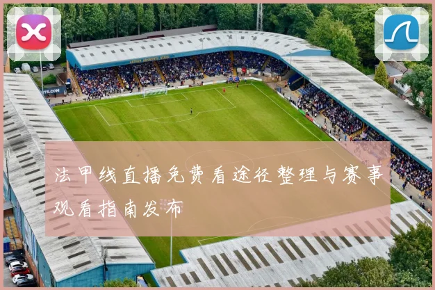 法甲线直播免费看途径整理与赛事观看指南发布