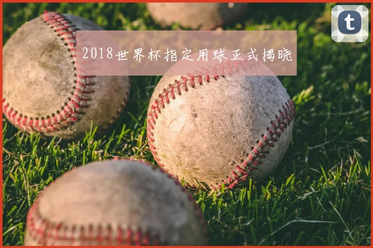 2018世界杯指定用球正式揭晓