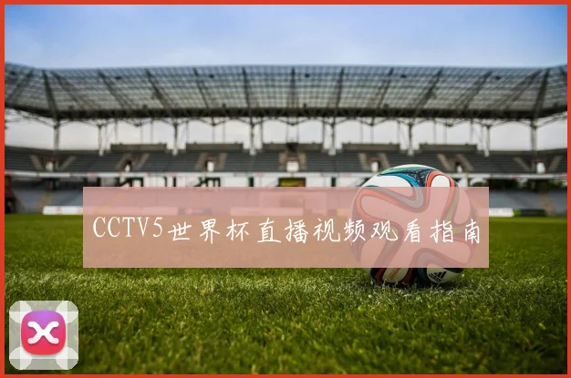 CCTV5世界杯直播视频观看指南