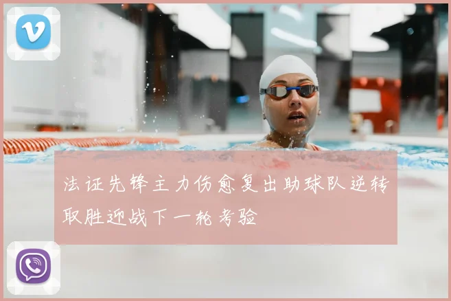法证先锋主力伤愈复出助球队逆转取胜迎战下一轮考验