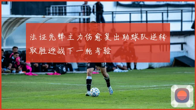 法证先锋主力伤愈复出助球队逆转取胜迎战下一轮考验